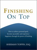 Finishing On Top: How To Achieve Personal Goals, Become Successful, And Experience Happiness Through The Power Of Finishing (eBook, ePUB)