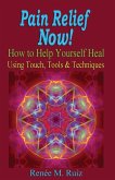 Pain Relief Now! How To Help Yourself Heal Using Touch, Tools & Techniques. (eBook, ePUB)