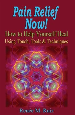 Pain Relief Now! How To Help Yourself Heal Using Touch, Tools & Techniques. (eBook, ePUB) - Ruiz, Renee M.