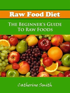 Raw Food Diet: The Beginner's Guide To Raw Foods (eBook, ePUB) - Smith, Catherine