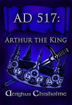 Arthur the King AD517 (eBook, ePUB) - Chisholme, Aenghus