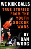 WE KICK BALLS: True Stories From The Youth Soccer Wars (eBook, ePUB)