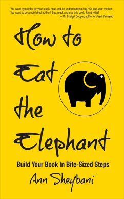 How To Eat The Elephant: Build Your Book In Bite-Sized Steps (eBook, ePUB) - Sheybani, Ann