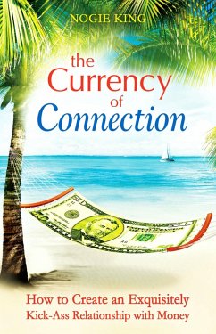Currency of Connection: How to Create an Exquisitely Kick-Ass Relationship with Money (eBook, ePUB) - King, Nogie