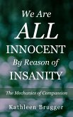 We Are ALL Innocent by Reason of Insanity: The Mechanics of Compassion (eBook, ePUB)