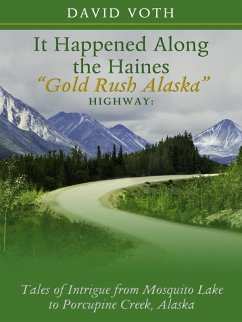 It Happened Along the Haines &quote;Gold Rush Alaska&quote; Highway: Tales of Intrigue from Mosquito Lake to Porcupine Creek, Alaska (eBook, ePUB) - Voth, David
