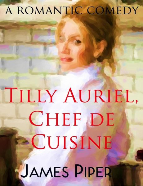Tilly Auriel, Chef de Cuisine (A Romantic Comedy) (eBook, ePUB) Tilly Auriel, Chef de Cuisine (A Romantic Comedy) (eBook, ePUB)