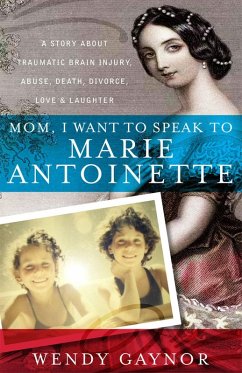 Mom, I Want to Speak to Marie Antoinette: A Story About Traumatic Brain Injury, Abuse, Death, Divorce, Love & Laughter (eBook, ePUB) - Gaynor, Wendy