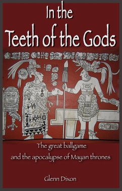 In the Teeth of the Gods: the great ballgame and the apocalypse of Mayan thrones (eBook, ePUB) - Dixon, Glenn