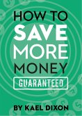 How to Save More Money Guaranteed (eBook, ePUB)