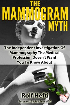 Mammogram Myth: The Independent Investigation Of Mammography The Medical Profession Doesn't Want You To Know About (eBook, ePUB) - Hefti, Rolf