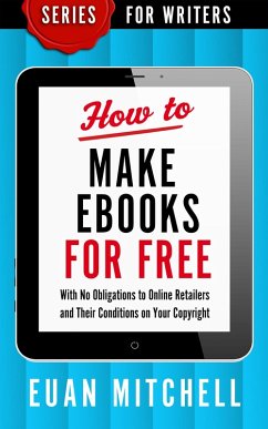 How to Make Ebooks for Free: With No Obligations to Online Retailers and Their Conditions on Your Copyright (eBook, ePUB) - Mitchell, Euan