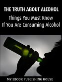 The Truth About Alcohol: Things You Must Know If You Are Consuming Alcohol (eBook, ePUB)