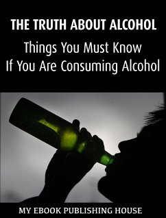 The Truth About Alcohol: Things You Must Know If You Are Consuming Alcohol (eBook, ePUB) - Publishing House, My Ebook