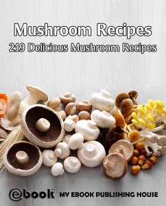 Mushroom Recipes: 219 Delicious Mushroom Recipes (eBook, ePUB) - Publishing House, My Ebook