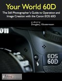 Your World 60D: The Still Photographer's Guide to Operation and Image Creation with the Canon EOS 60D (eBook, ePUB)