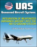 Unmanned Aircraft Systems (UAS): Integration of Weaponized Unmanned Aircraft into the Air-to-Ground System, Air War College Paper (UAVs, Drones, RPA) (eBook, ePUB)