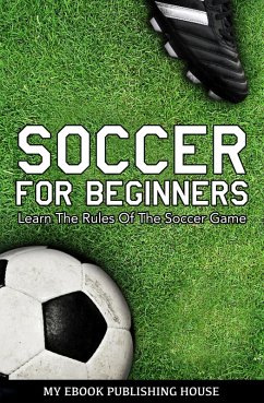 Soccer for Beginners - Learn The Rules Of The Soccer Game (eBook, ePUB) - Publishing House, My Ebook