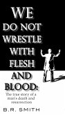 We Do Not Wrestle with Flesh and Blood: The true story of a man's death and resurrection (eBook, ePUB)