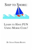 Ship to Shore: Learn to Have FUN Using Morse Code! (eBook, ePUB) Ship to Shore: Learn to Have FUN Using Morse Code! (eBook, ePUB)