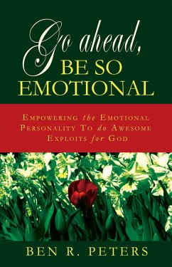 Go Ahead, Be So Emotional: Empowering the Emotional Personality to do Awesome Exploits for God (eBook, ePUB) - Peters, Ben R