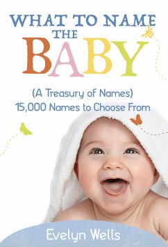 What To Name The Baby (A Treasury of Names): 15,000 Names to Choose From (eBook, ePUB) - Wells, Evelyn