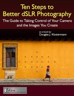 Ten Steps to Better dSLR Photography: The Guide to Taking Control of Your Camera and the Images You Create (eBook, ePUB) - Klostermann, Douglas