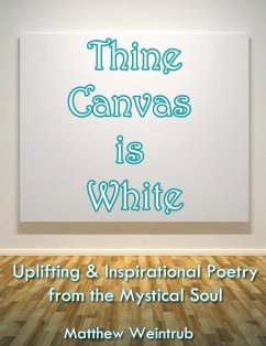 Thine Canvas is White: Uplifting & Inspirational Poetry From the Mystical Soul (eBook, ePUB) - Weintrub, Matthew