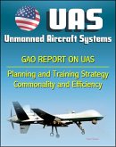 Unmanned Aircraft Systems (UAS): Comprehensive Planning and Training Strategy Needed to Support Growing Inventories, Greater Commonality and Efficiencies among Unmanned Aircraft Systems (eBook, ePUB)
