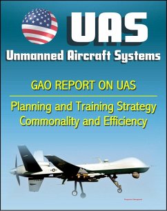 Unmanned Aircraft Systems (UAS): Comprehensive Planning and Training Strategy Needed to Support Growing Inventories, Greater Commonality and Efficiencies among Unmanned Aircraft Systems (eBook, ePUB) - Progressive Management