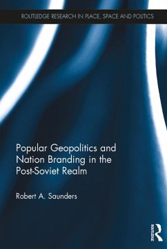 Popular Geopolitics and Nation Branding in the Post-Soviet Realm (eBook, ePUB) - Saunders, Robert A.