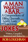Man Walks Into a Bar....A Compendium of Filthy, Uncouth, Lewd, Lusty and Lascivious Jokes. Written, Compiled. Borrowed and Stolen by Rob Loughran (eBook, ePUB)