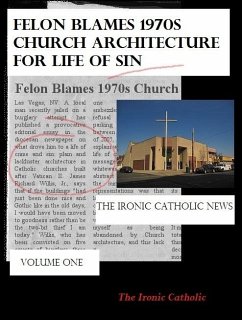 Felon Blames 1970s Church Architecture for Life of Sin: The Ironic Catholic News, Vol. I (eBook, ePUB) - Catholic, The Ironic