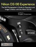 Nikon D5100 Experience: The Still Photographer's Guide to Operation and Image Creation with the Nikon D5100 (eBook, ePUB)