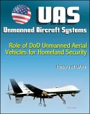 Unmanned Aircraft Systems (UAS): Role of DoD Unmanned Aerial Vehicles for Homeland Security - Border Security, History of UAVs (Remotely Piloted Aircraft - RPA, Drones) (eBook, ePUB)