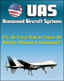 Unmanned Aircraft Systems (UAS): U.S. Air Force Role in Future Air Warfare - Manned or Unmanned? (UAVs, Remotely Piloted Aircraft) (eBook, ePUB)