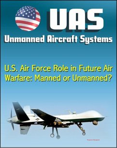 Unmanned Aircraft Systems (UAS): U.S. Air Force Role in Future Air Warfare - Manned or Unmanned? (UAVs, Remotely Piloted Aircraft) (eBook, ePUB) - Progressive Management