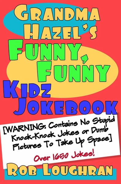 Grandma Hazel's Funny, Funny Kidz Jokebook (Warning: Contains No Stupid Knock-Knock Jokes or Dumb Pictures to Take Up Space) (eBook, ePUB) Grandma Hazel's Funny, Funny Kidz Jokebook (Warning: Contains No Stupid Knock-Knock Jokes or Dumb Pictures to Take Up Space) (eBook, ePUB)