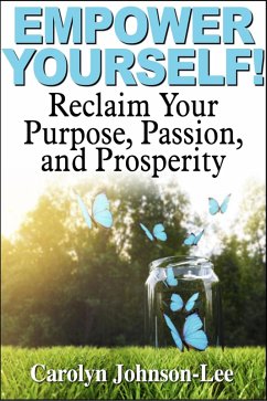 Empower Yourself! Reclaim Your Purpose, Passion, and Prosperity. (eBook, ePUB) - Johnson-Lee, Carolyn Empower Yourself! Reclaim Your Purpose, Passion, and Prosperity. (eBook, ePUB) - Johnson-Lee, Carolyn