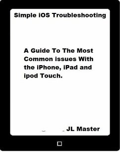 Simple iOS Troubleshooting: A Guide to the Most Common Issues with the iPhone, iPad and iPod Touch (eBook, ePUB) - Master, Jl