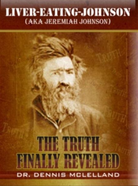 Liver-Eating-Johnson: (a.k.a. Jeremiah Johnson) The Truth Finally Revealed (eBook, ePUB) Liver-Eating-Johnson: (a.k.a. Jeremiah Johnson) The Truth Finally Revealed (eBook, ePUB)