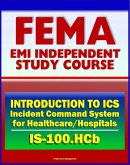 21st Century FEMA Study Course: Introduction to the Incident Command System (ICS 100) for Healthcare/Hospitals (IS-100.HCb) - National Incident Management System (NIMS) (eBook, ePUB)