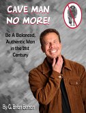 Cave Man No More! Be a Balanced, Authentic Man in the 21st Century. (eBook, ePUB)