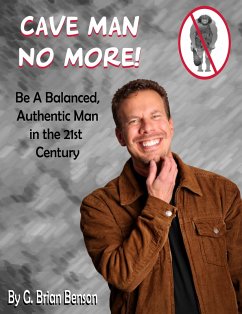Cave Man No More! Be a Balanced, Authentic Man in the 21st Century. (eBook, ePUB) - Benson, G. Brian