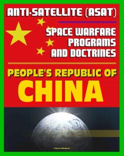 People's Republic of China Anti-Satellite (ASAT) and Space Warfare Programs, Policies and Doctrines: An Assessment including the 2007 Shootdown Incident, Space Weapons (eBook, ePUB) - Progressive Management