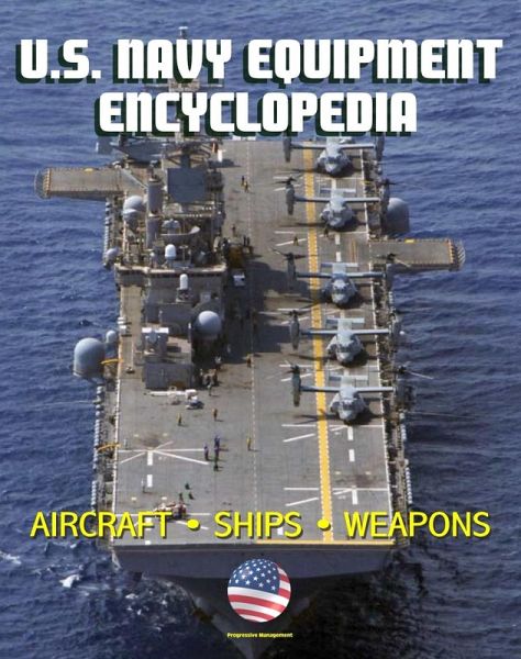 U.S. Navy Equipment Encyclopedia: Aircraft, Ships, Weapons, Programs, and Systems - Fighter Jets, Aircraft Carriers, Submarines, Surface Combatants, Missiles, plus the Navy Program Guide (eBook, ePUB)