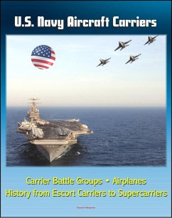Cover U.S. Navy Aircraft Carriers: Carrier Battle Groups, Airplanes, Flight Operations, History and Evolution from Escort Carriers to Nuclear-powered Supercarriers (eBook, ePUB)