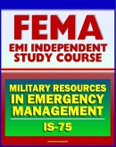 21st Century FEMA Study Course: Military Resources in Emergency Management (IS-75), Defense Support of Civil Authorities, Useful Military Capabilities, NRF and NIMS (eBook, ePUB)