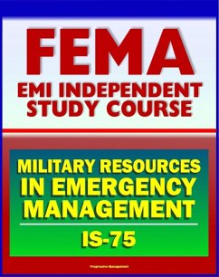 21st Century FEMA Study Course: Military Resources in Emergency Management (IS-75), Defense Support of Civil Authorities, Useful Military Capabilities, NRF and NIMS (eBook, ePUB) - Progressive Management