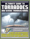 21st Century Ultimate Guide to Tornadoes and Severe Thunderstorms: Forecasting, Meteorology, Safety and Preparedness, Tornado History, Storm Spotting and Observation, Disaster Health Problems (eBook, ePUB)